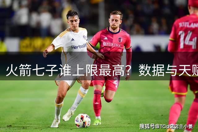 火箭七子谁上限最高？数据与天赋之争没有标准答案